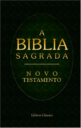 A Biblia Sagrada. Contendo o Velho e o Novo Testamento: Traduzida em Portuguez segundo a vulgata latina por Antonio Pereira de Figueiredo. Novo Testamento von Adamant Media Corporation