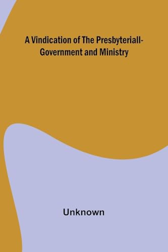 A Vindication of the Presbyteriall-Government and Ministry A Vindication of the Presbyteriall-Government and Ministry von Alpha Edition