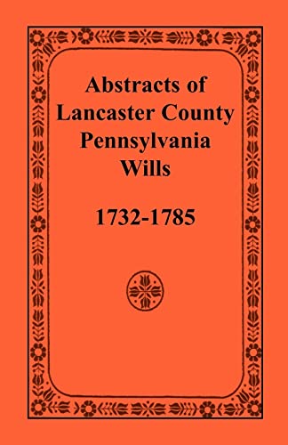 Abstracts of Lancaster County, Pennsylvania Wills, 1732-1785 Abstracts of Lancaster County, Pennsylvania Wills, 1732-1785