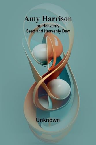 Amy Harrison; or, Heavenly Seed and Heavenly Dew Amy Harrison; or, Heavenly Seed and Heavenly Dew von Alpha Edition
