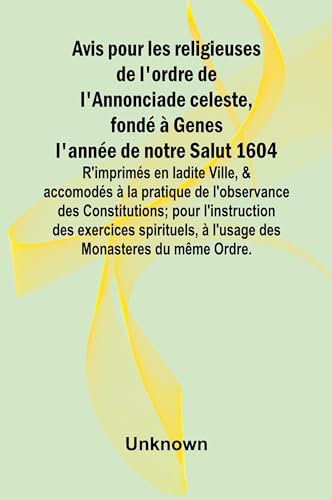 Avis pour les religieuses de l'ordre de l'Annonciade celeste, fondé à Genes l'année de notre Salut 1604; R'imprimés en ladite Ville, & accomodés à la ... des exercices spirituels, à l'usage des Mo Avis pour les religieuses de l'ordre de l'Annonciade celeste, fondé à Genes l'année de notre Salut 1604; R'imprimés en ladite Ville, & accomodés à la ... des exercices spirituels, à l'usage des Mo von Alpha Edition