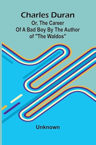 Charles Duran; Or, The Career of a Bad Boy By the author of "The Waldos" Charles Duran; Or, The Career of a Bad Boy By the author of "The Waldos" von Alpha Edition