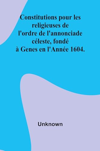 Constitutions pour les religieuses de l'ordre de l'annonciade céleste, fondé à Genes en l'Année 1604. Constitutions pour les religieuses de l'ordre de l'annonciade céleste, fondé à Genes en l'Année 1604. von Alpha Edition