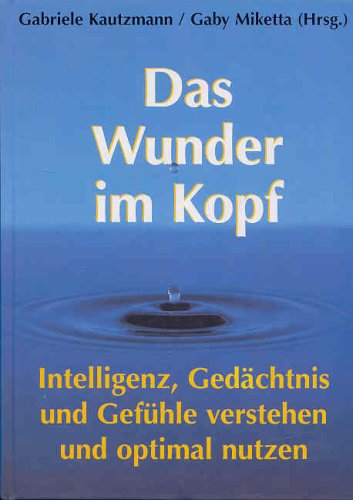 Das Wunder im Kopf. Intelligenz, Gedächtnis und Gefühle verstehen und optimal nutzen Das Wunder im Kopf. Intelligenz, Gedächtnis und Gefühle verstehen und optimal nutzen