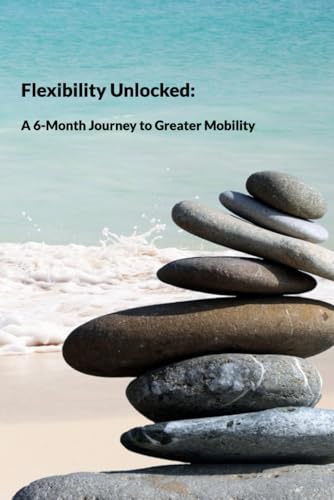 Flexibility Unlocked: A 6-Month Journey to Greater Mobility Flexibility Unlocked: A 6-Month Journey to Greater Mobility von Independently published
