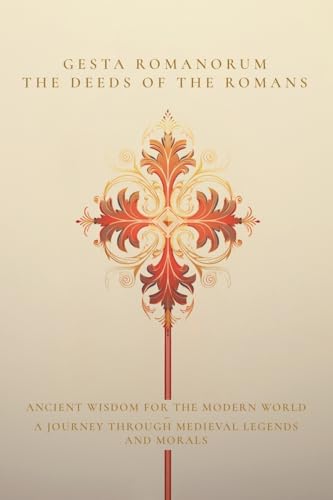 Gesta Romanorum / The Deeds of the Romans: Ancient Wisdom for the Modern World - A Journey Through Medieval Legends and Morals Gesta Romanorum / The Deeds of the Romans: Ancient Wisdom for the Modern World - A Journey Through Medieval Legends and Morals von Miskatonic University Press