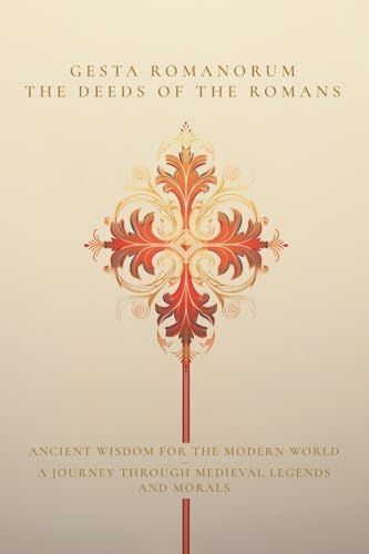 Gesta Romanorum / The Deeds of the Romans: Ancient Wisdom for the Modern World - A Journey Through Medieval Legends and Morals