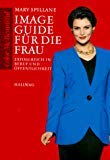 Image Guide für die Frau: Erfolgreich in Beruf und Öffentlichkeit Image Guide für die Frau: Erfolgreich in Beruf und Öffentlichkeit