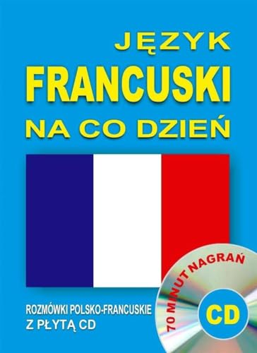 Jezyk francuski na co dzien. Rozmowki polsko-francuskie z plyta CD: 70 minut nagrań (JĘZYK NA CO DZIEŃ)
