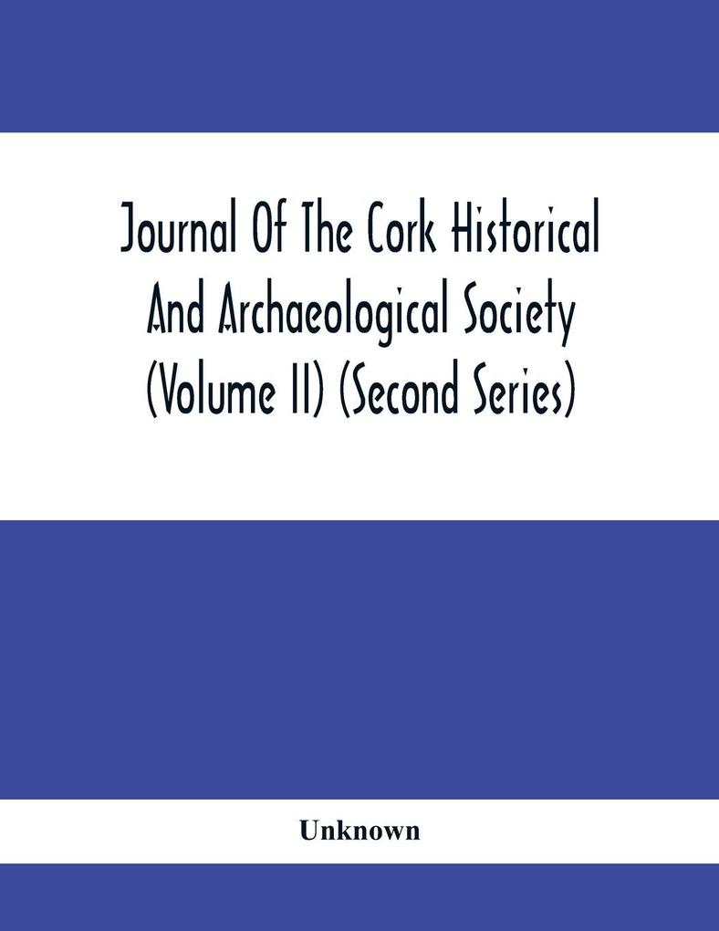 Journal Of The Cork Historical And Archaeological Society (Volume Ii) (Second Series) 1866 Contributed Papers Notes And Queries Etc. von Alpha Editions