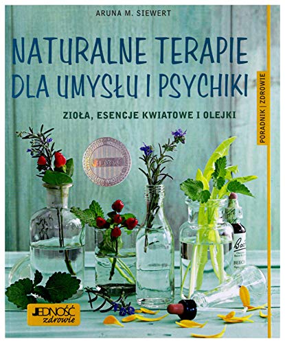 Naturalne terapie dla umysĹu i psychiki. ZioĹa esencje kwiatowe i olejki. Poradnik zdrowie [KSIÄĹťKA]