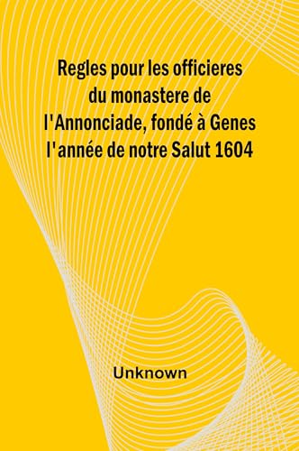 Regles pour les officieres du monastere de l'Annonciade, fondé à Genes l'année de notre Salut 1604 Regles pour les officieres du monastere de l'Annonciade, fondé à Genes l'année de notre Salut 1604 von Alpha Edition