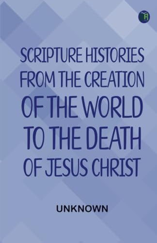 Scripture Histories; from the Creation of the World to the Death of Jesus Christ Scripture Histories; from the Creation of the World to the Death of Jesus Christ von Zinc Read