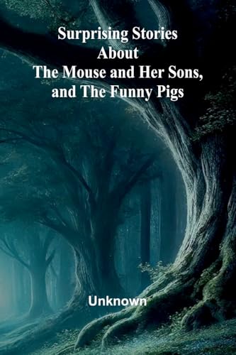 Surprising Stories about the Mouse and Her Sons, and the Funny Pigs. Surprising Stories about the Mouse and Her Sons, and the Funny Pigs. von Alpha Edition