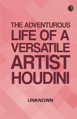 The Adventurous Life of a Versatile Artist: Houdini The Adventurous Life of a Versatile Artist: Houdini von Zinc Read