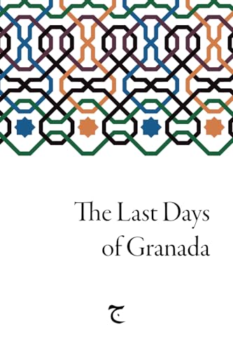 The Last Days of Granada: The Book of the Summary of the Era regarding the Fall of the Kingdom of the Bani Nasr von Gamila Basel