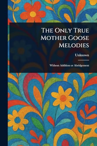 The Only True Mother Goose Melodies The Only True Mother Goose Melodies von Anson Street Press