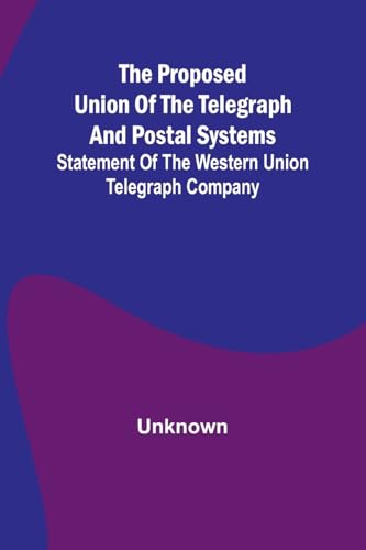 The proposed union of the telegraph and postal systems; Statement of the Western Union Telegraph Company The proposed union of the telegraph and postal systems; Statement of the Western Union Telegraph Company von Alpha Edition
