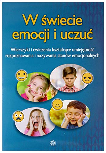 W świecie emocji i uczuć: Wierszyki i ćwiczenia kształcące umiejętność rozpoznawania i nazywania stanów emocjonalnych W świecie emocji i uczuć: Wierszyki i ćwiczenia kształcące umiejętność rozpoznawania i nazywania stanów emocjonalnych