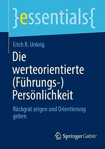 Die werteorientierte (Führungs-)Persönlichkeit: Rückgrat zeigen und Orientierung geben (essentials) von Springer Gabler