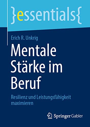 Mentale Stärke im Beruf: Resilienz und Leistungsfähigkeit maximieren (essentials)