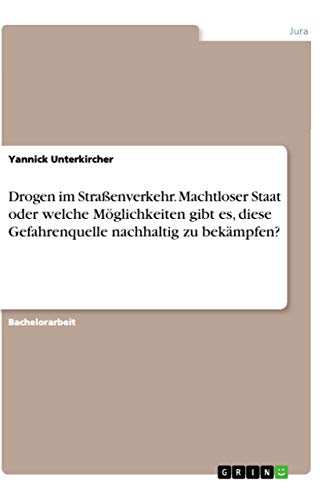 Drogen im Straßenverkehr. Machtloser Staat oder welche Möglichkeiten gibt es, diese Gefahrenquelle nachhaltig zu bekämpfen? von Grin Verlag