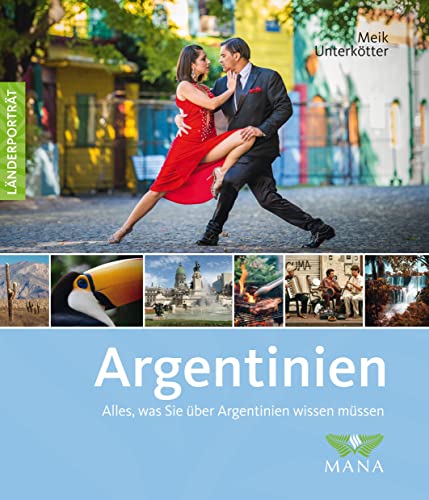 Argentinien: Alles, was Sie über Argentinien wissen müssen (Länderporträt: Reiseführer, Bildband und Handbuch in einem) von Mana Verlag