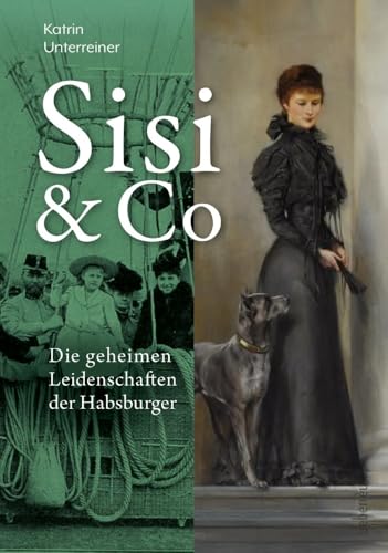 Sisi & Co.: Die geheimen Leidenschaften der Habsburger - Geheime Hobbys, unbekannte Spleens, verbotene Passionen Sisi & Co.: Die geheimen Leidenschaften der Habsburger - Geheime Hobbys, unbekannte Spleens, verbotene Passionen