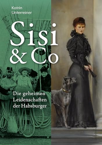 Sisi & Co.: Die geheimen Leidenschaften der Habsburger - Geheime Hobbys, unbekannte Spleens, verbotene Passionen von Carl Ueberreuter Verlag