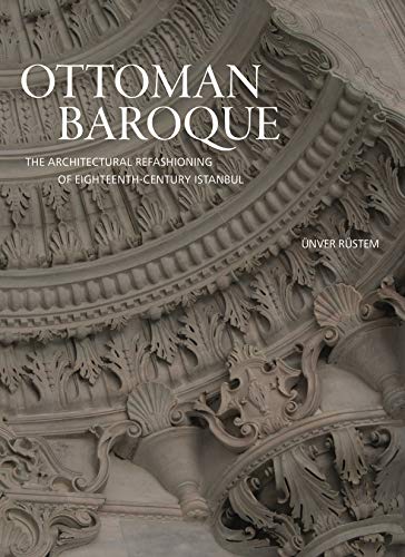 Ottoman Baroque: The Architectural Refashioning of Eighteenth-Century Istanbul von Princeton University Press