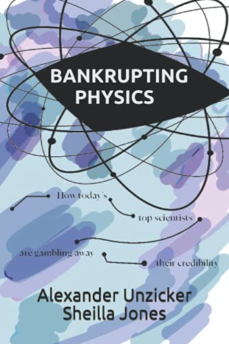 Bankrupting Physics: How Today's Top Scientists are Gambling Away Their Credibility von Independently published