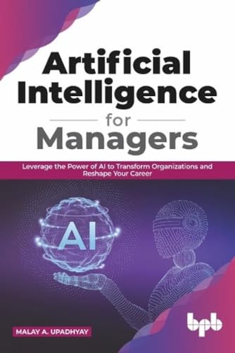 Artificial Intelligence for Managers: Leverage the Power of AI to Transform Organizations & Reshape Your Career (English Edition) von Bpb Publications