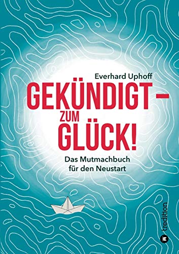 Gekündigt – zum Glück!: Das Mutmachbuch für den Neustart von tredition