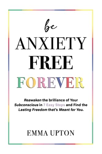 Be Anxiety Free Forever: Reawaken the Brilliance of Your Subconscious in 7 Easy Steps and Find the Lasting Freedom That's Meant for You von Self Publishing