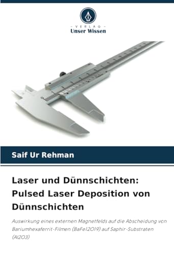 Laser und Dünnschichten: Pulsed Laser Deposition von Dünnschichten: Auswirkung eines externen Magnetfelds auf die Abscheidung von Bariumhexaferrit-Filmen (BaFe12O19) auf Saphir-Substraten (Al2O3) von Verlag Unser Wissen