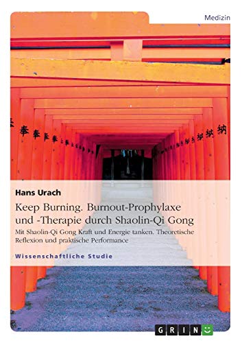 Keep Burning. Burnout-Prophylaxe und -Therapie durch Shaolin-Qi Gong: Mit Shaolin-Qi Gong Kraft und Energie tanken. Theoretische Reflexion und praktische Performance