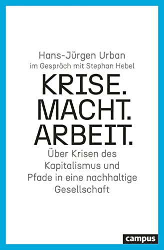 Krise. Macht. Arbeit.: Über Krisen des Kapitalismus und Pfade in eine nachhaltige Gesellschaft Krise. Macht. Arbeit.: Über Krisen des Kapitalismus und Pfade in eine nachhaltige Gesellschaft
