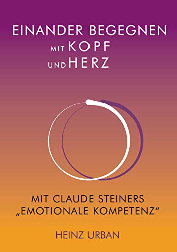 Einander begegnen mit Kopf und Herz: Mit Claude Steiners "Emotionale Kompetenz" von Books on Demand GmbH