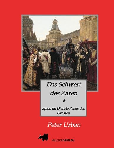 Das Schwert des Zaren Historischer Roman: Spion im Dienste Peters des Grossen von HELGONVERLAG