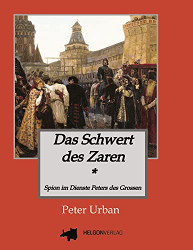 Das Schwert des Zaren Historischer Roman: Spion im Dienste Peters des Grossen von HELGONVERLAG