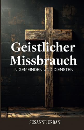 Geistlicher Missbrauch: In Gemeinden und Diensten von Independently published