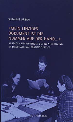 „Mein einziges Dokument ist die Nummer auf der Hand …“: Aussagen Überlebender der NS-Verfolgung im International Tracing Service (ITS)