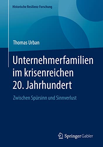 Unternehmerfamilien im krisenreichen 20. Jahrhundert: Zwischen Spürsinn und Sinnverlust (Historische Resilienz-Forschung)