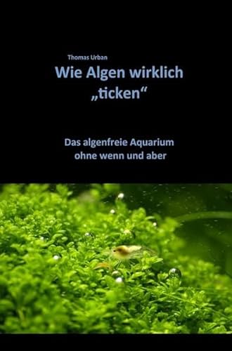 Wie Algen wirklich "ticken": Das algenfreie Aquarium ohne wenn und aber