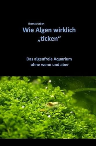 Wie Algen wirklich "ticken": Das algenfreie Aquarium ohne wenn und aber