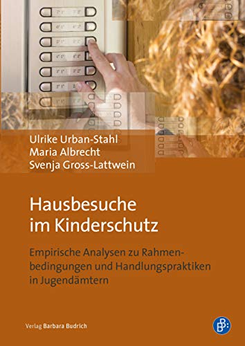 Hausbesuche im Kinderschutz: Empirische Analysen zu Rahmenbedingungen und Handlungspraktiken in Jugendämtern von BUDRICH