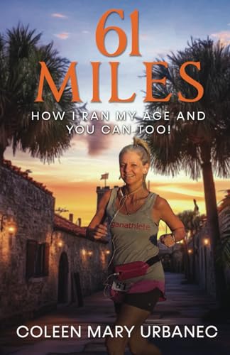 61 Miles....How I Ran My Age and You Can Too: Lessons in strength, endurance and reaching your full potential. von Independent