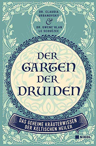 Der Garten der Druiden: Das geheime Kräuterwissen der keltischen Heiler