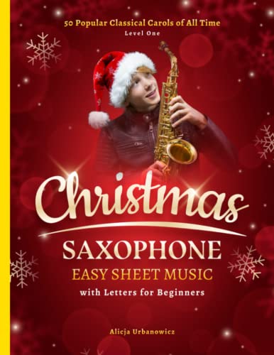 Christmas Saxophone Easy Sheet Music with Letters for Beginners: 50 Popular Classical Carols of All Time for Alto Sax I Songs with Simple Chords + Lyrics I Book for Kids Adults I Level 1 Christmas Saxophone Easy Sheet Music with Letters for Beginners: 50 Popular Classical Carols of All Time for Alto Sax I Songs with Simple Chords + Lyrics I Book for Kids Adults I Level 1