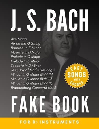 J. S. Bach Fake Book for Bb Instruments: Air on the G String, Ave Maria, Toccata in D Minor and more I for Clarinet Soprano Tenor Saxophones Trumpet ... for Kids Adults I Chords in the key of "C" J. S. Bach Fake Book for Bb Instruments: Air on the G String, Ave Maria, Toccata in D Minor and more I for Clarinet Soprano Tenor Saxophones Trumpet ... for Kids Adults I Chords in the key of "C"